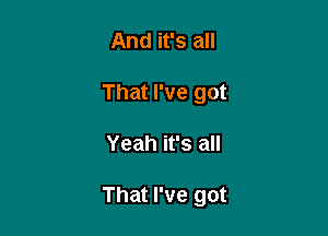 And it's all

That I've got

Yeah it's all

That I've got