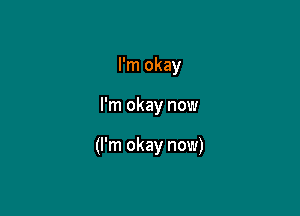I'm okay

I'm okay now

(I'm okay now)