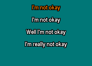 I'm not okay
I'm not okay

Well I'm not okay

I'm really not okay