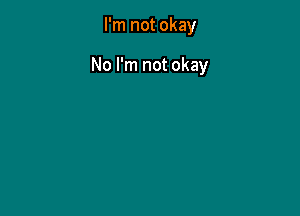 I'm not okay

No I'm not okay