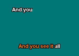 And you see it all