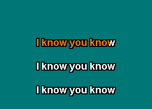 I know you know

I know you know

I know you know