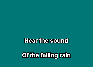 Hear the sound

Of the falling rain