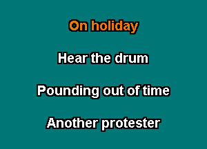 On holiday

Hear the drum

Pounding out of time

Another protester