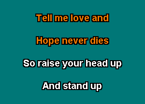 Tell me love and

Hope never dies

80 raise your head up

And stand up