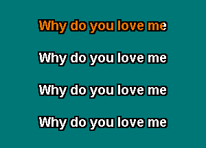 Why do you love me

Why do you love me

Why do you love me

It's driving me crazy