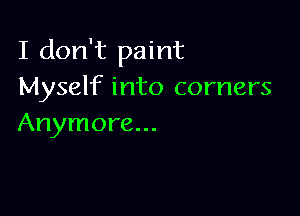 I don't paint
Myself into corners

Anymore...
