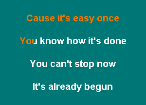 Cause it's easy once

You know how it's done

You can't stop now

It's already begun