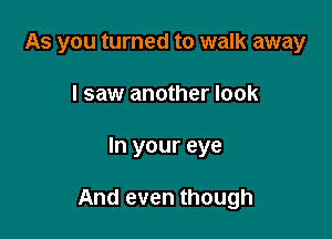 As you turned to walk away
I saw another look

In your eye

And even though