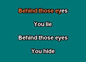 Behind those eyes

You lie

Behind those eyes

You hide