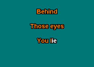 Behind

Those eyes

You lie