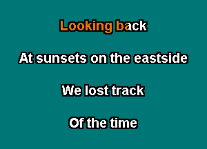 Looking back

At sunsets on the eastside

We lost track

Of the time