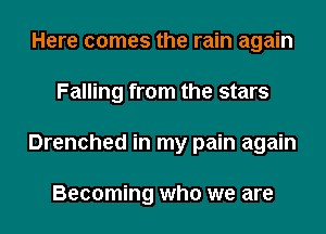 Here comes the rain again
Falling from the stars
Drenched in my pain again

Becoming who we are