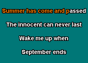 Summer has come and passed

The innocent can never last

Wake me up when

September ends