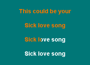 This could be your
Sick love song

Sick love song

Sick love song