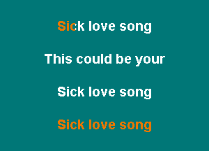 Sick love song
This could be your

Sick love song

Sick love song