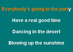 Everybody's going to the party
Have a real good time
Dancing in the desert

Blowing up the sunshine