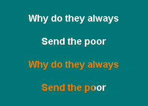 Why do they always

Send the poor

Why do they always

Send the poor