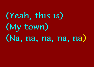 (Yeah, this is)
(My town)

(Na, na, na, na, na)