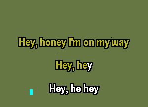 Hey, honey I'm on my way

Hey, hey

.1 Hey, he hey