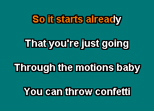 So it starts already

That you're just going

Through the motions baby

You can throw confetti