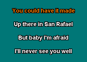 You could have it made

Up there in San Rafael

But baby I'm afraid

I'll never see you well