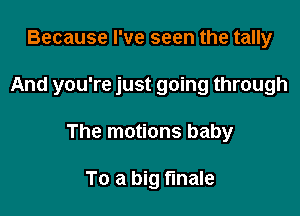 Because I've seen the tally

And you're just going through

The motions baby

To a big finale