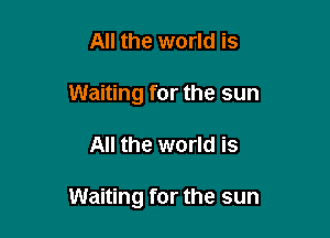 All the world is
Waiting for the sun

All the world is

Waiting for the sun