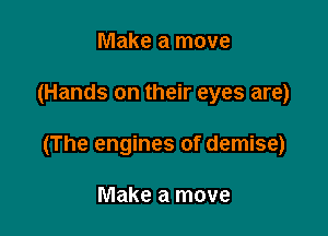 Make a move

(Hands on their eyes are)

(The engines of demise)

Make a move