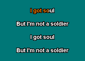 I got soul

But I'm not a soldier

I got soul

But I'm not a soldier