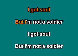 I got soul

But I'm not a soldier

I got soul

But I'm not a soldier