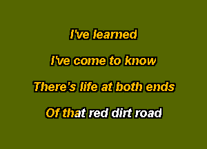 I've learned

I've come to know

There's Iife at both ends

Of that red dirt road