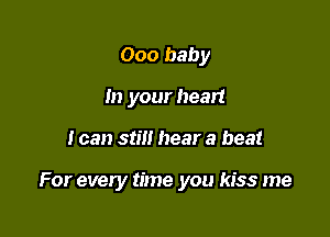 000 baby
In your heart

I can still hear a beat

For every time you kiss me