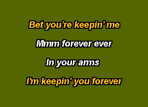Bet you 're keepin'me

Mmm forever eve!
In your arms

1m keepin' you forever