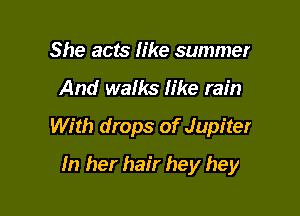 She acts like summer
And walks like rain

With drops of Jupiter

In her hair hey hey
