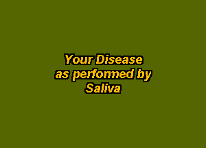 Your Disease

as perfonned by
Saliva