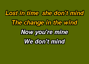 Lost in time she don't mind
The change in the wind

Now you're mine
We don't mind