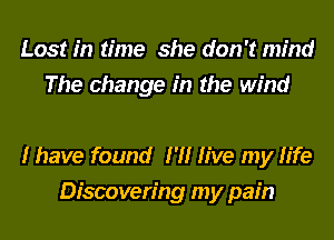 Lost in time she don't mind
The change in the wind

I have found I'll live my life
Discovering my pain
