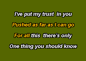 We put my trust in you

Pushed as far as I can go

For all this there's only

One thing you should know