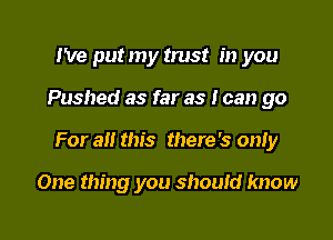 We put my trust in you

Pushed as far as I can go

For all this there's only

One thing you should know