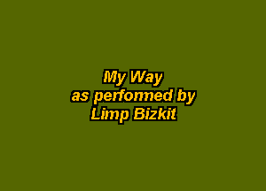 My Way

as perfonned by
Limp Bizkit