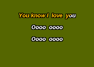 You know! love you

0000 0000

0000 0000