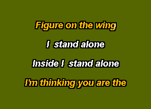 Figure on the wing

I stand alone
Inside! stand alone

nn thinking you are the