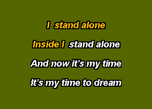 I stand alone

inside! stand alone

And now it's my time

It's my time to dream