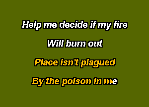 Help me decide if my fire

wm bum out
Place isn't plagued

By the poison in me