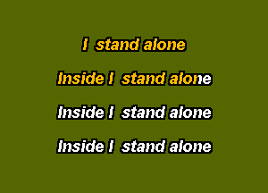 I stand alone
inside! stand alone

Inside! stand alone

Inside! stand alone