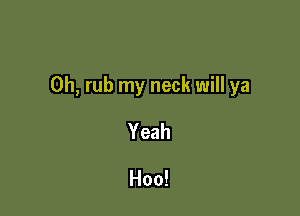 0h, rub my neck will ya

Yeah

Hoo!
