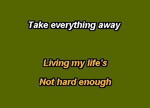 Take everything away

Living my life '5

Not hard enough