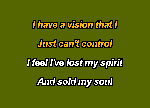 Ihave a vision that I

Just can? control

I feel I've lost my spin!

And sold my soul