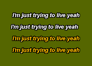 I'm just trying to live yeah
Im just trying to live yeah

I'm just trying to live yeah
Im just trying to live yeah